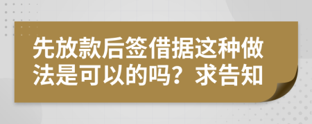 先放款后签借据这种做法是可以的吗？求告知