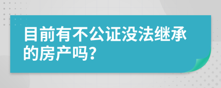 目前有不公证没法继承的房产吗？