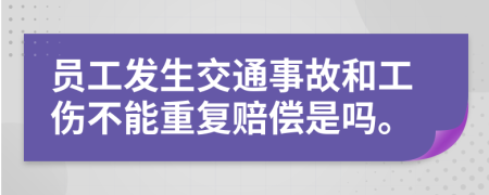 员工发生交通事故和工伤不能重复赔偿是吗。