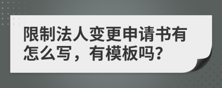 限制法人变更申请书有怎么写，有模板吗？