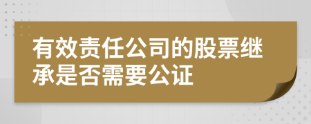 有效责任公司的股票继承是否需要公证