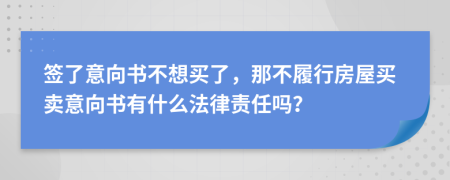 签了意向书不想买了，那不履行房屋买卖意向书有什么法律责任吗？