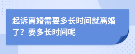 起诉离婚需要多长时间就离婚了？要多长时间呢