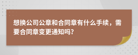 想换公司公章和合同章有什么手续，需要合同章变更通知吗？