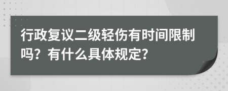 行政复议二级轻伤有时间限制吗？有什么具体规定？