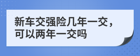 新车交强险几年一交，可以两年一交吗