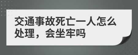 交通事故死亡一人怎么处理，会坐牢吗