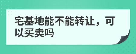 宅基地能不能转让，可以买卖吗