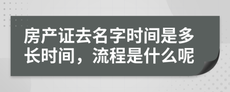 房产证去名字时间是多长时间，流程是什么呢