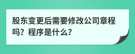 股东变更后需要修改公司章程吗？程序是什么？