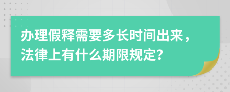 办理假释需要多长时间出来，法律上有什么期限规定？