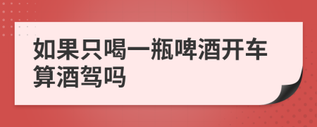 如果只喝一瓶啤酒开车算酒驾吗