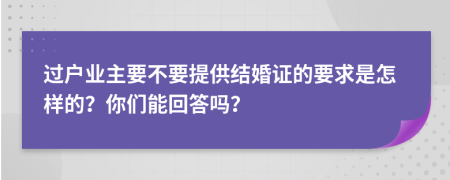 过户业主要不要提供结婚证的要求是怎样的？你们能回答吗？