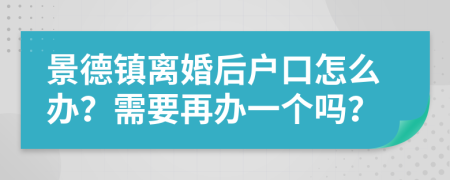 景德镇离婚后户口怎么办？需要再办一个吗？