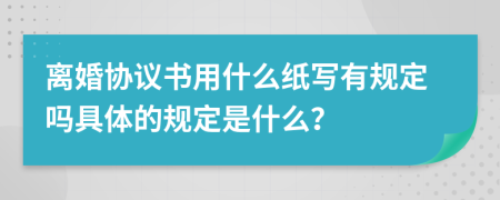 离婚协议书用什么纸写有规定吗具体的规定是什么？