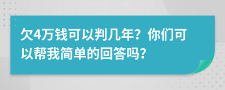 欠4万钱可以判几年？你们可以帮我简单的回答吗？