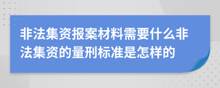 非法集资报案材料需要什么非法集资的量刑标准是怎样的