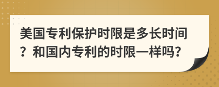 美国专利保护时限是多长时间？和国内专利的时限一样吗？