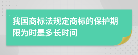 我国商标法规定商标的保护期限为时是多长时间