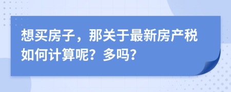 想买房子，那关于最新房产税如何计算呢？多吗？