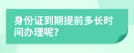 身份证到期提前多长时间办理呢？