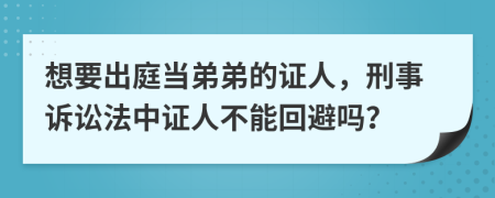 想要出庭当弟弟的证人，刑事诉讼法中证人不能回避吗？