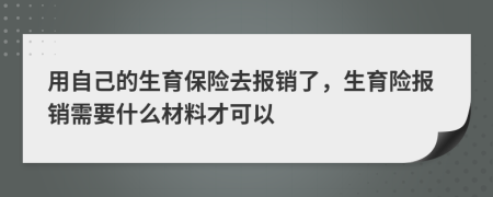 用自己的生育保险去报销了，生育险报销需要什么材料才可以