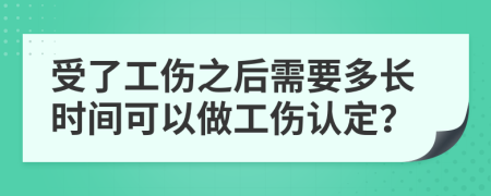 受了工伤之后需要多长时间可以做工伤认定？