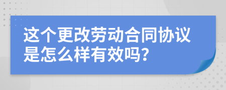 这个更改劳动合同协议是怎么样有效吗？