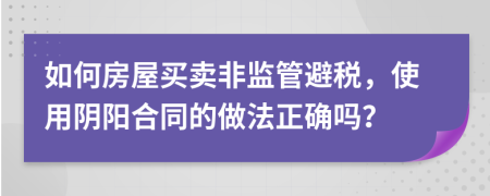 如何房屋买卖非监管避税，使用阴阳合同的做法正确吗？