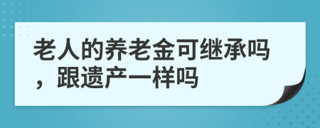 老人的养老金可继承吗，跟遗产一样吗