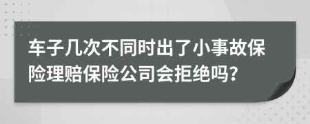 车子几次不同时出了小事故保险理赔保险公司会拒绝吗？