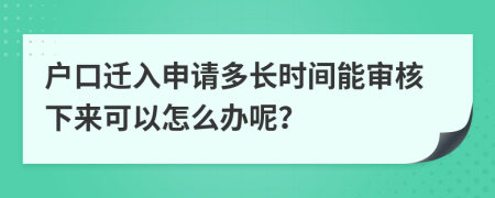 户口迁入申请多长时间能审核下来可以怎么办呢？