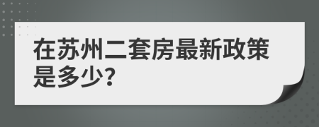 在苏州二套房最新政策是多少？