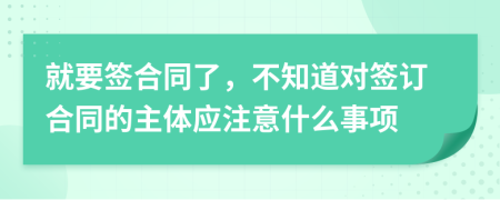 就要签合同了，不知道对签订合同的主体应注意什么事项