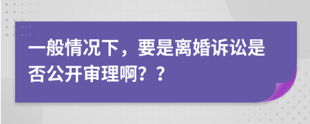 一般情况下，要是离婚诉讼是否公开审理啊？？