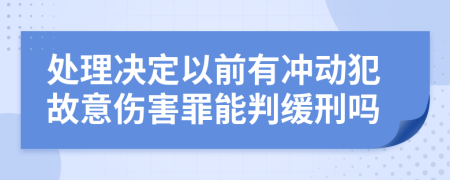 处理决定以前有冲动犯故意伤害罪能判缓刑吗