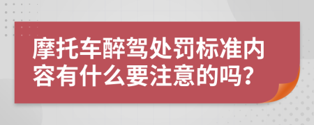 摩托车醉驾处罚标准内容有什么要注意的吗？