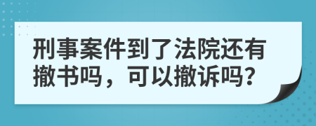 刑事案件到了法院还有撤书吗，可以撤诉吗？