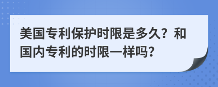 美国专利保护时限是多久？和国内专利的时限一样吗？