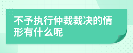 不予执行仲裁裁决的情形有什么呢