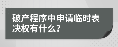 破产程序中申请临时表决权有什么？