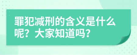 罪犯减刑的含义是什么呢？大家知道吗？