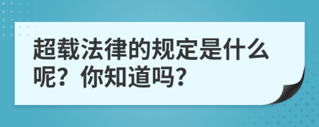 超载法律的规定是什么呢？你知道吗？