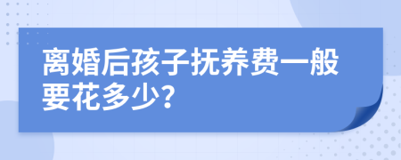 离婚后孩子抚养费一般要花多少？