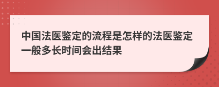 中国法医鉴定的流程是怎样的法医鉴定一般多长时间会出结果