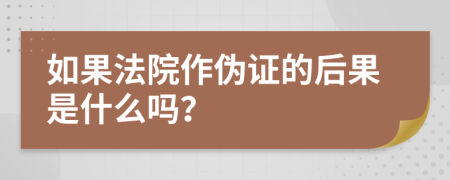 如果法院作伪证的后果是什么吗？