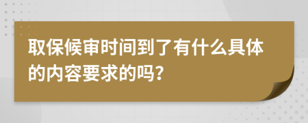 取保候审时间到了有什么具体的内容要求的吗？