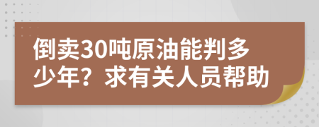 倒卖30吨原油能判多少年？求有关人员帮助