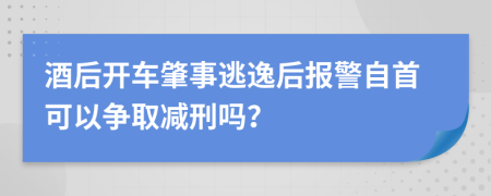 酒后开车肇事逃逸后报警自首可以争取减刑吗？